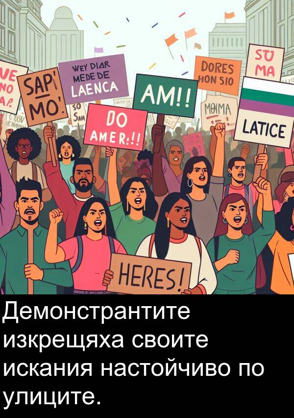 настойчиво: Демонстрантите изкрещяха своите искания настойчиво по улиците.