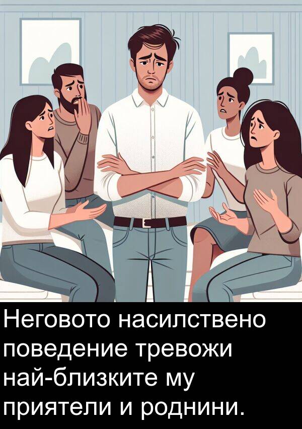 насилствено: Неговото насилствено поведение тревожи най-близките му приятели и роднини.