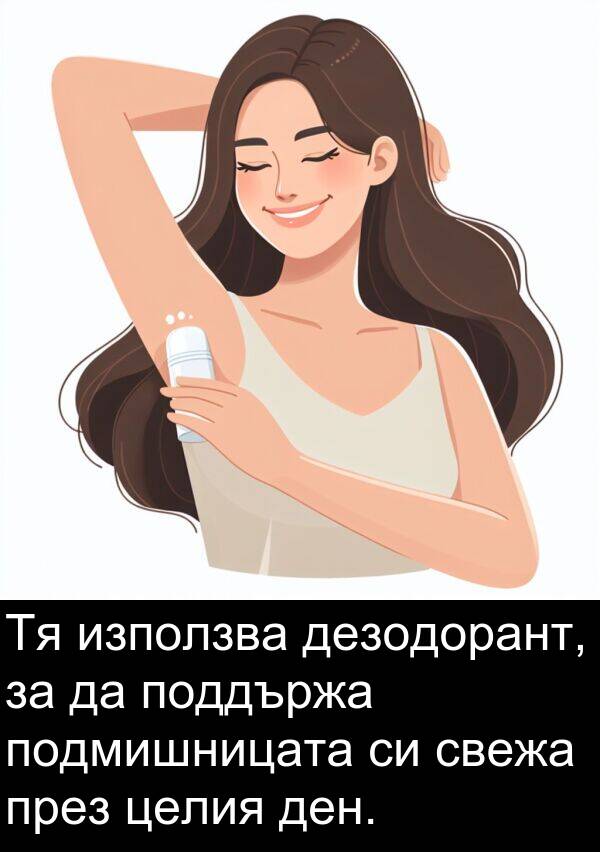 свежа: Тя използва дезодорант, за да поддържа подмишницата си свежа през целия ден.