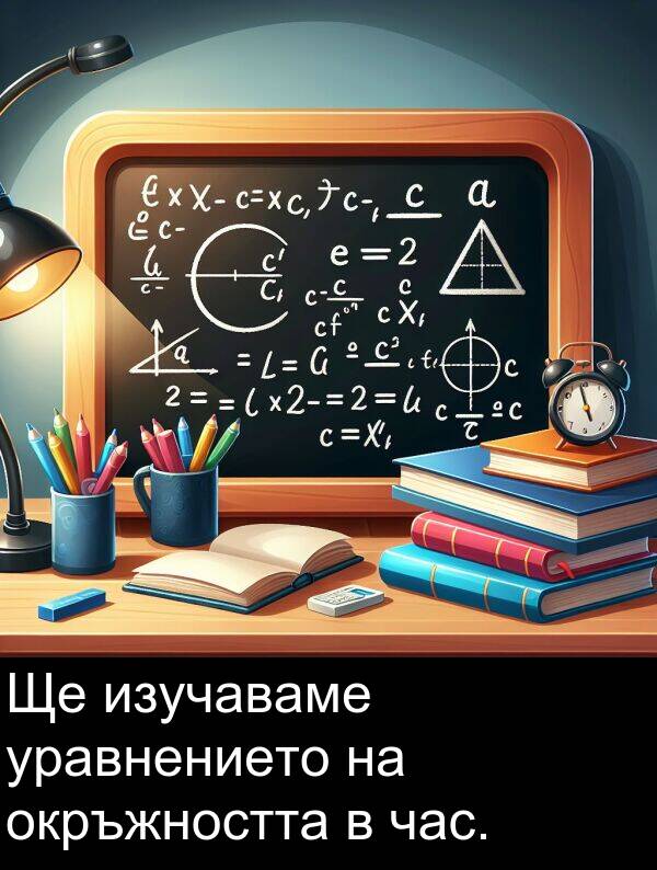 час: Ще изучаваме уравнението на окръжността в час.