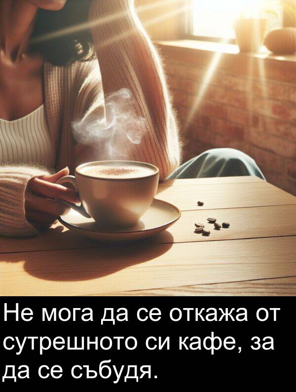 сутрешното: Не мога да се откажа от сутрешното си кафе, за да се събудя.