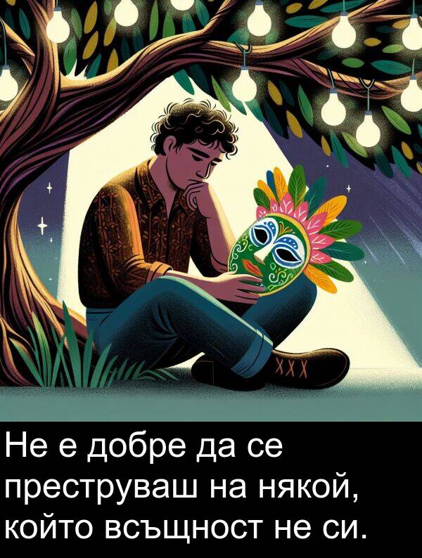 добре: Не е добре да се преструваш на някой, който всъщност не си.
