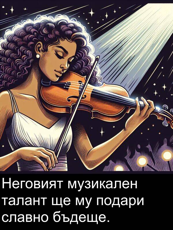 подари: Неговият музикален талант ще му подари славно бъдеще.
