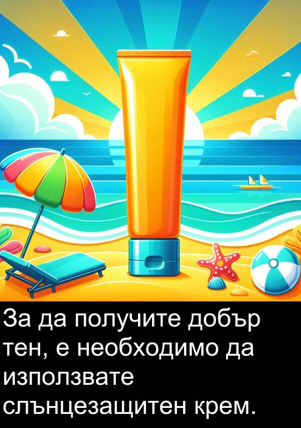 използвате: За да получите добър тен, е необходимо да използвате слънцезащитен крем.
