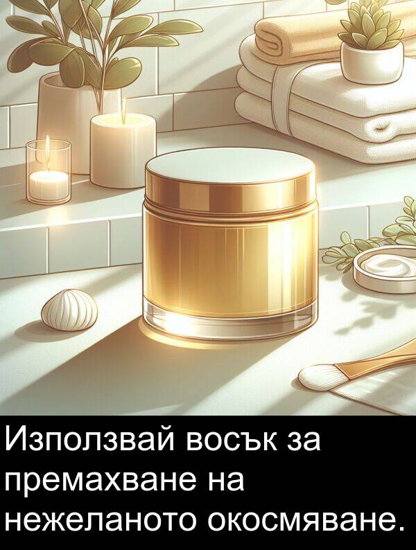 нежеланото: Използвай восък за премахване на нежеланото окосмяване.