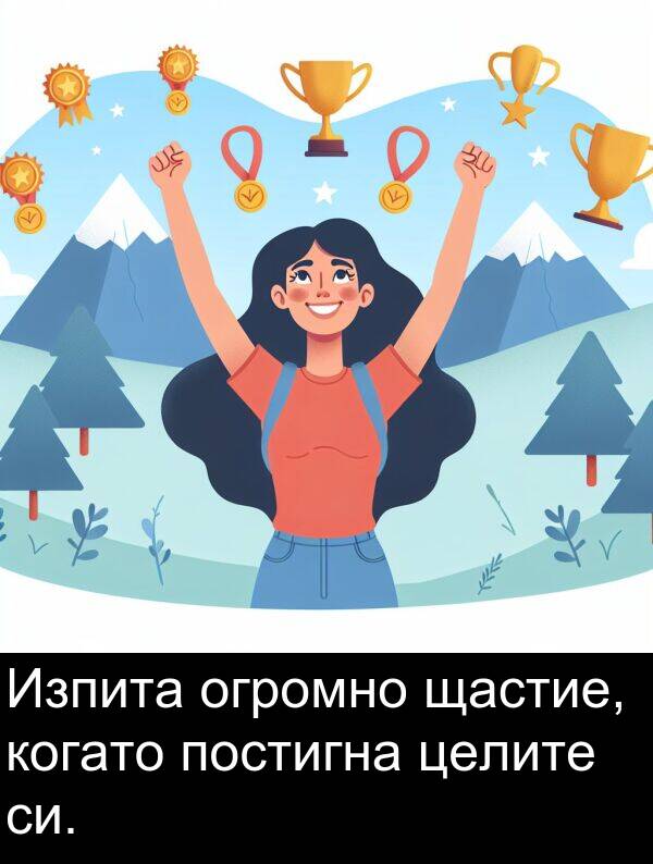 огромно: Изпита огромно щастие, когато постигна целите си.