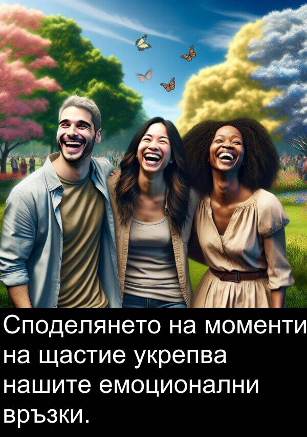 укрепва: Споделянето на моменти на щастие укрепва нашите емоционални връзки.