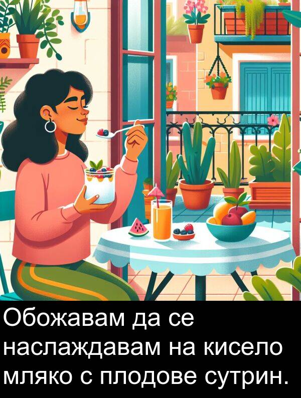 сутрин: Обожавам да се наслаждавам на кисело мляко с плодове сутрин.