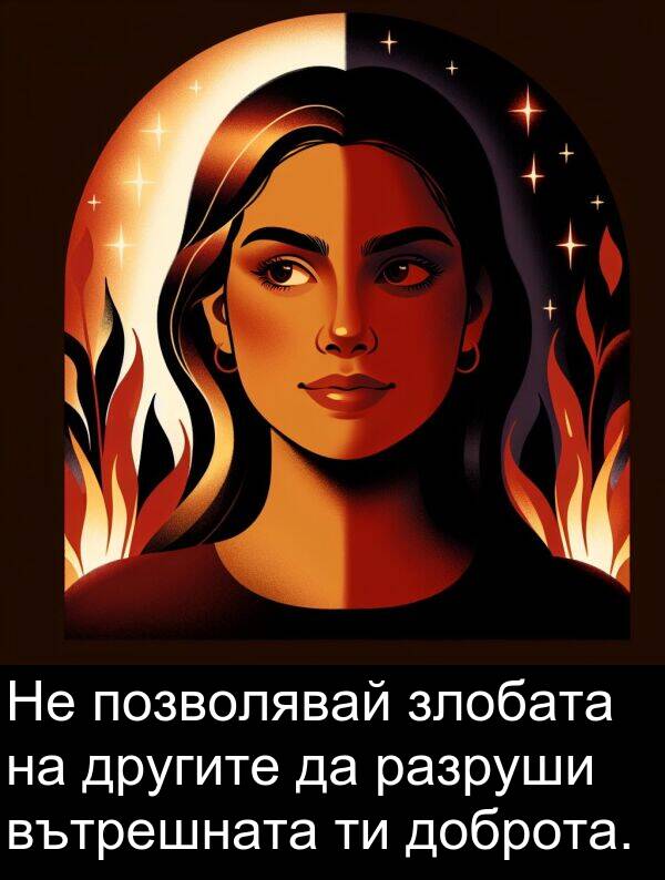 разруши: Не позволявай злобата на другите да разруши вътрешната ти доброта.