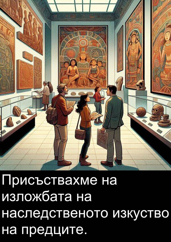 изложбата: Присъствахме на изложбата на наследственото изкуство на предците.