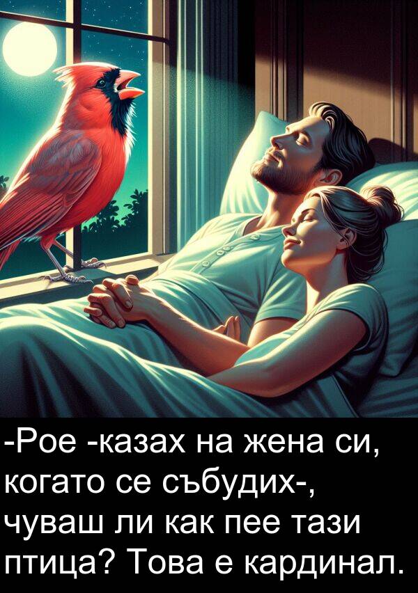 събудих: -Роe -казах на жена си, когато се събудих-, чуваш ли как пее тази птица? Това е кардинал.