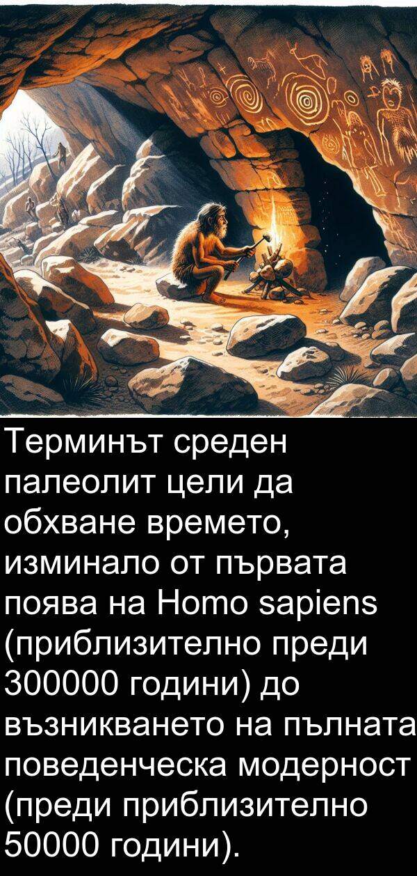 палеолит: Терминът среден палеолит цели да обхване времето, изминало от първата поява на Homo sapiens (приблизително преди 300000 години) до възникването на пълната поведенческа модерност (преди приблизително 50000 години).