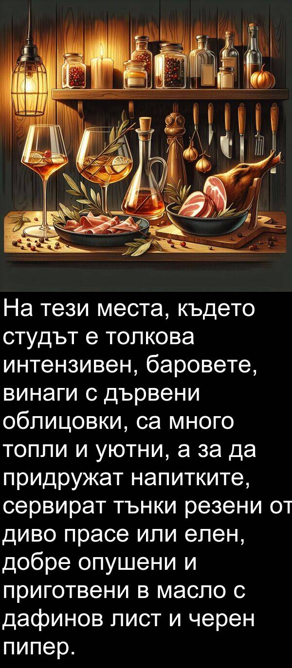 баровете: На тези места, където студът е толкова интензивен, баровете, винаги с дървени облицовки, са много топли и уютни, а за да придружат напитките, сервират тънки резени от диво прасе или елен, добре опушени и приготвени в масло с дафинов лист и черен пипер.
