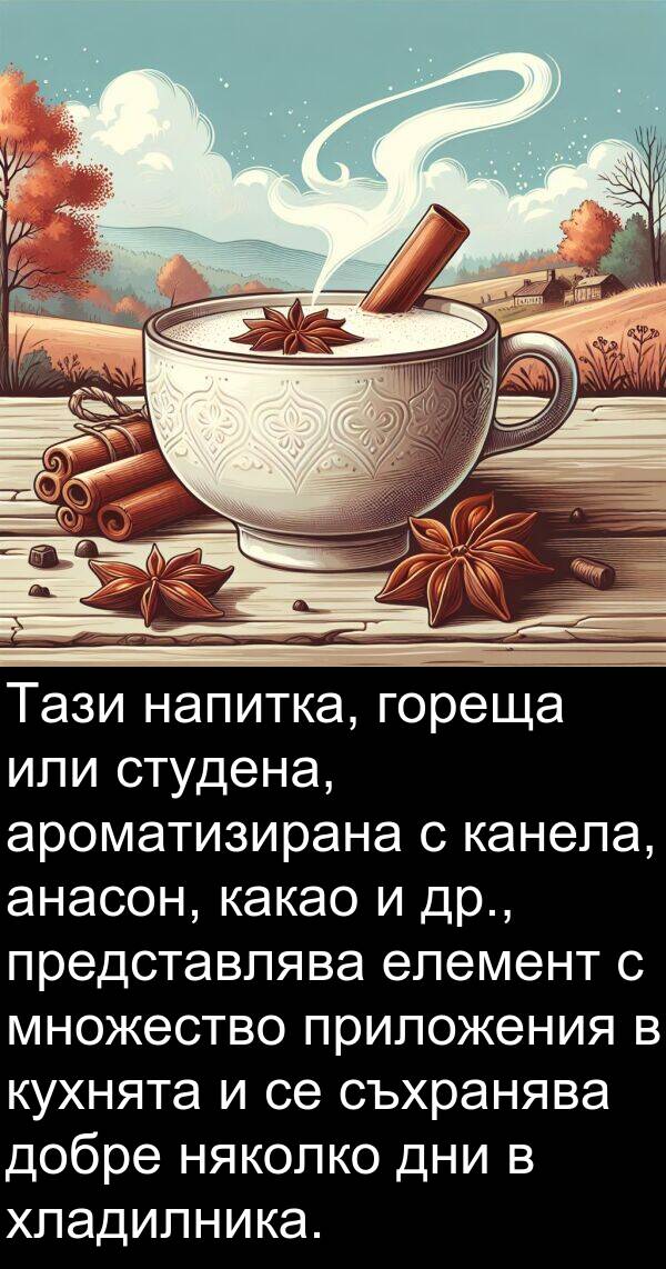приложения: Тази напитка, гореща или студена, ароматизирана с канела, анасон, какао и др., представлява елемент с множество приложения в кухнята и се съхранява добре няколко дни в хладилника.
