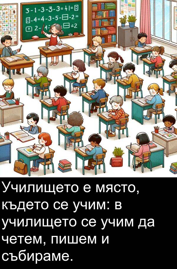 четем: Училището е място, където се учим: в училището се учим да четем, пишем и събираме.