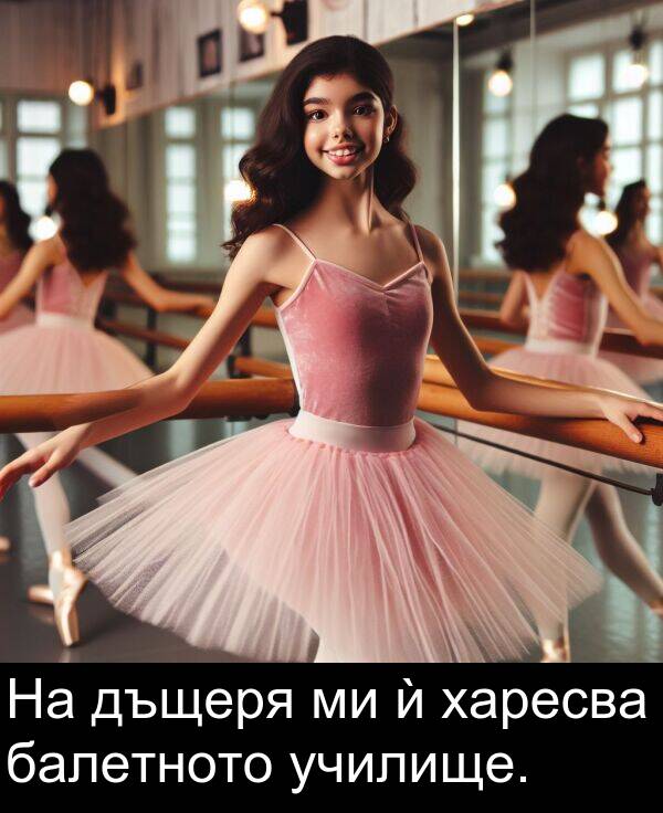 балетното: На дъщеря ми ѝ харесва балетното училище.