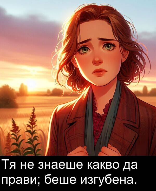 прави: Тя не знаеше какво да прави; беше изгубена.