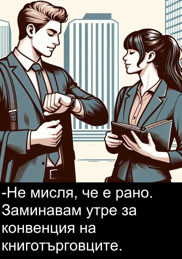 утре: -Не мисля, че е рано. Заминавам утре за конвенция на книготърговците.