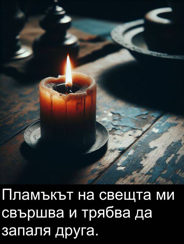 запаля: Пламъкът на свещта ми свършва и трябва да запаля друга.