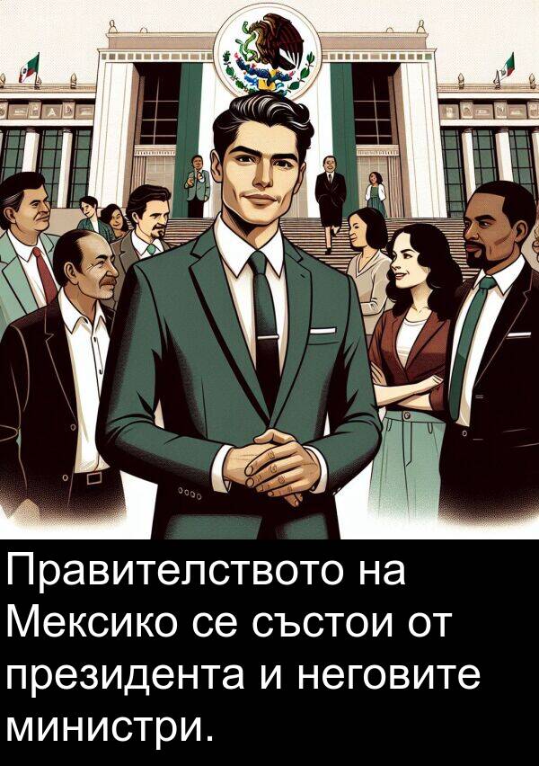 състои: Правителството на Мексико се състои от президента и неговите министри.