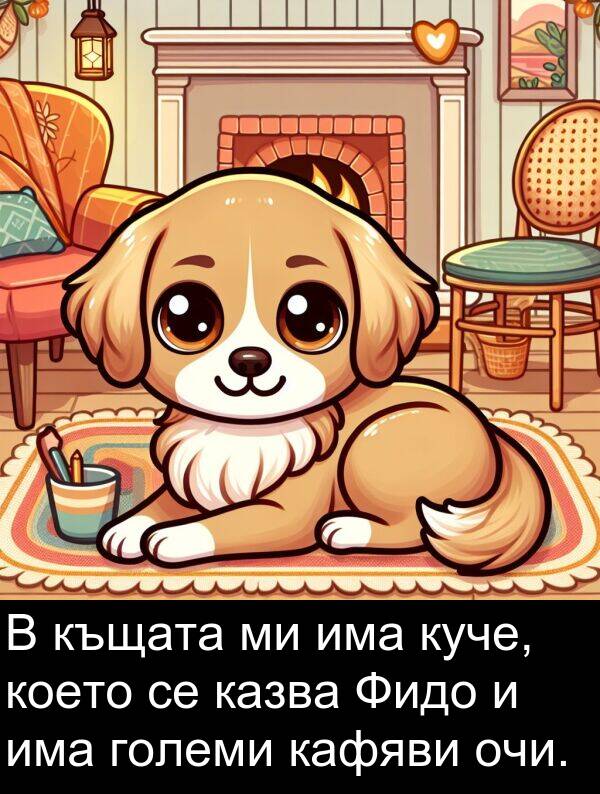 очи: В къщата ми има куче, което се казва Фидо и има големи кафяви очи.
