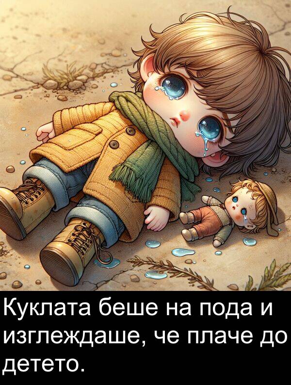изглеждаше: Куклата беше на пода и изглеждаше, че плаче до детето.