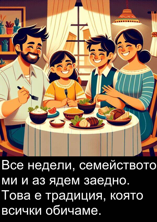 ядем: Все недели, семейството ми и аз ядем заедно. Това е традиция, която всички обичаме.
