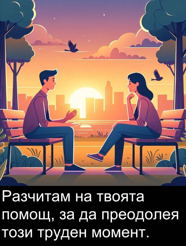 преодолея: Разчитам на твоята помощ, за да преодолея този труден момент.