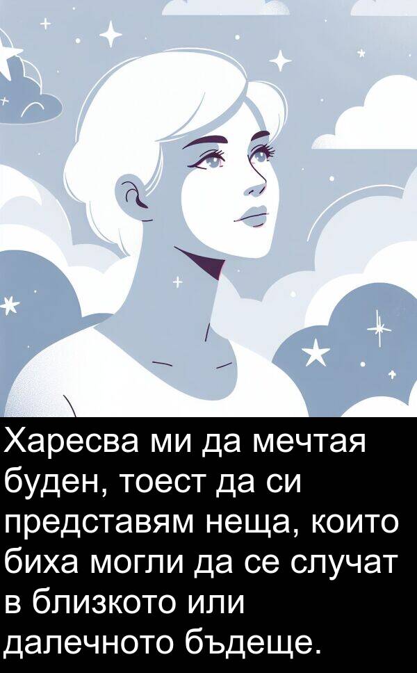 мечтая: Харесва ми да мечтая буден, тоест да си представям неща, които биха могли да се случат в близкото или далечното бъдеще.