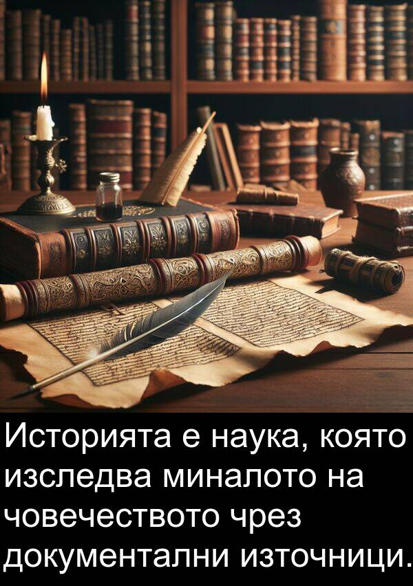 миналото: Историята е наука, която изследва миналото на човечеството чрез документални източници.