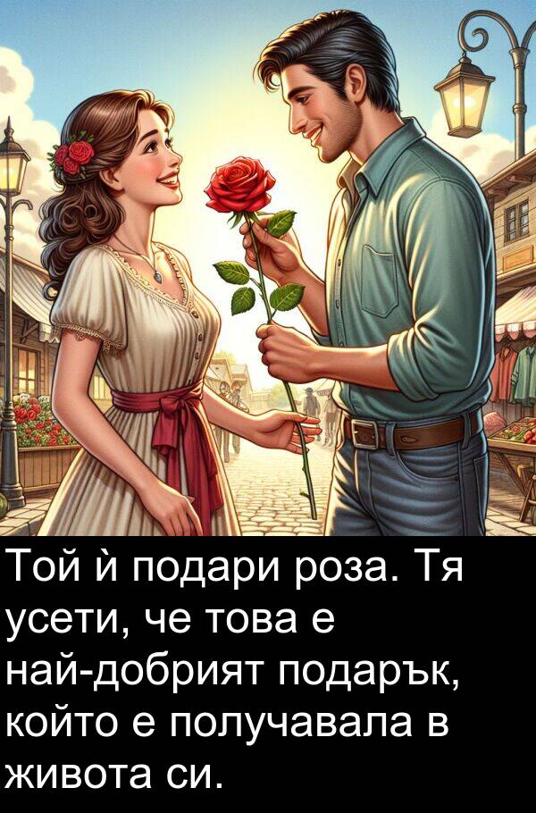 подари: Той ѝ подари роза. Тя усети, че това е най-добрият подарък, който е получавала в живота си.