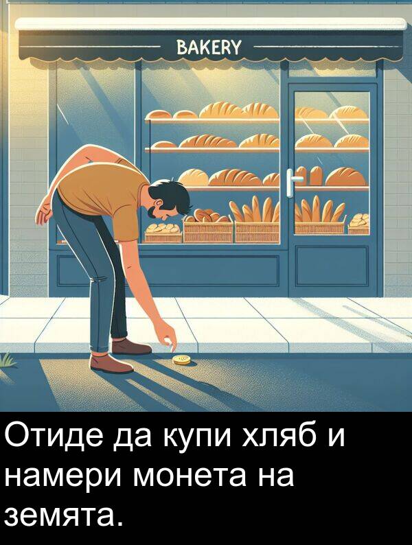 намери: Отиде да купи хляб и намери монета на земята.