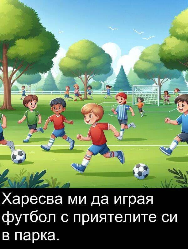 играя: Харесва ми да играя футбол с приятелите си в парка.