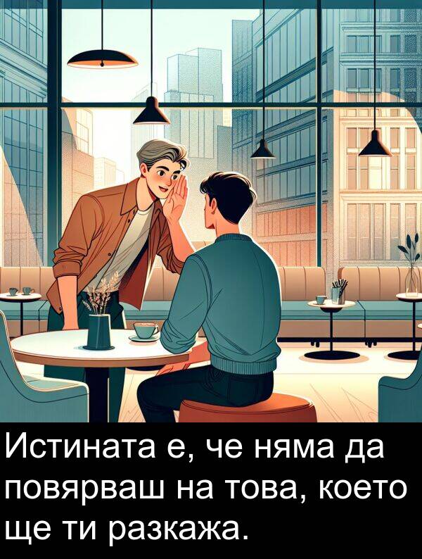 повярваш: Истината е, че няма да повярваш на това, което ще ти разкажа.