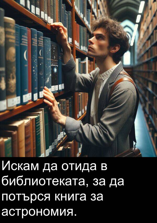 отида: Искам да отида в библиотеката, за да потърся книга за астрономия.