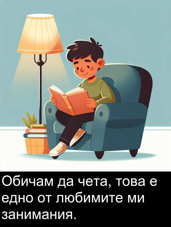едно: Обичам да чета, това е едно от любимите ми занимания.