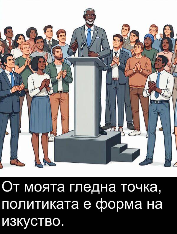 изкуство: От моята гледна точка, политиката е форма на изкуство.