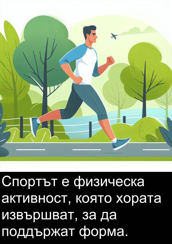 физическа: Спортът е физическа активност, която хората извършват, за да поддържат форма.