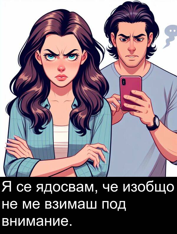 ядосвам: Я се ядосвам, че изобщо не ме взимаш под внимание.