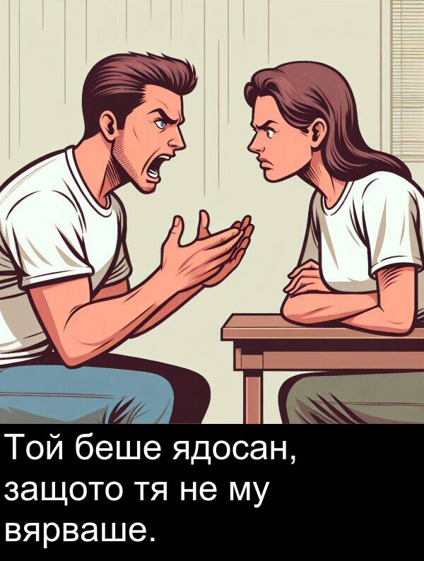 ядосан: Той беше ядосан, защото тя не му вярваше.