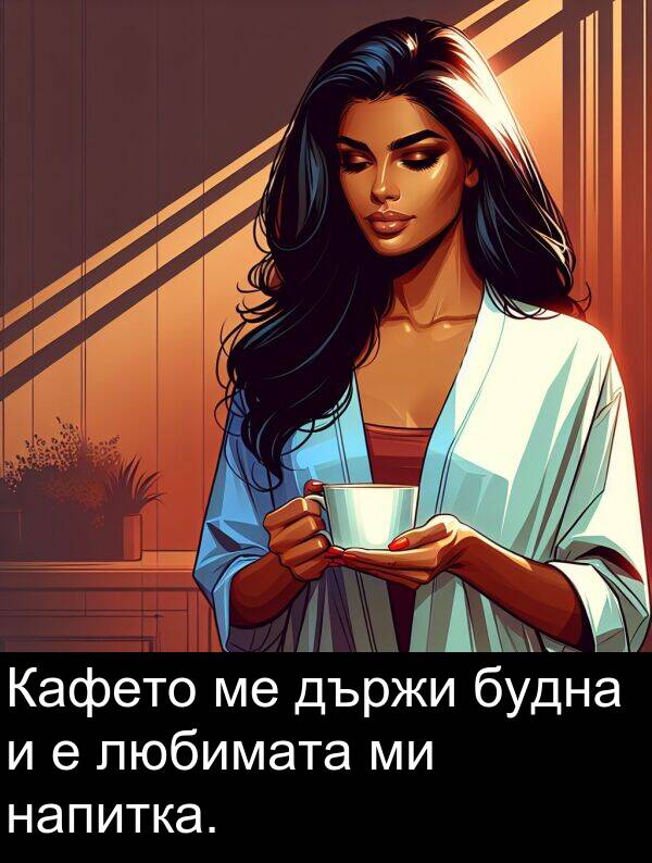 държи: Кафето ме държи будна и е любимата ми напитка.