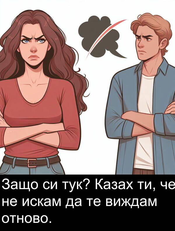 искам: Защо си тук? Казах ти, че не искам да те виждам отново.