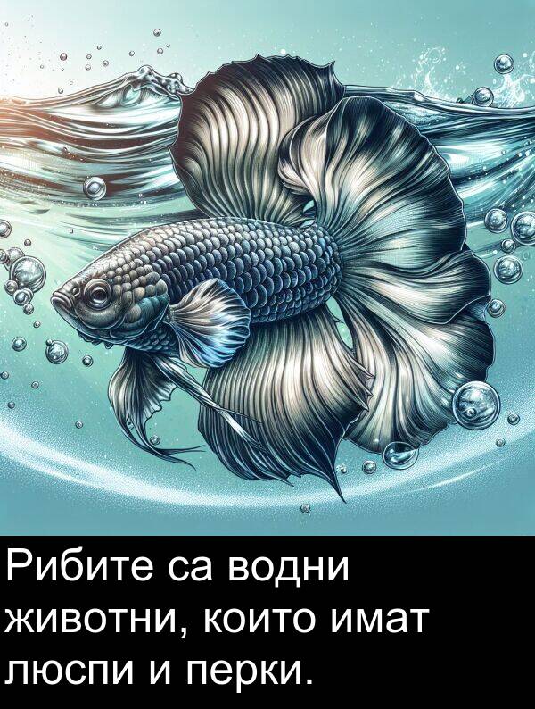 имат: Рибите са водни животни, които имат люспи и перки.