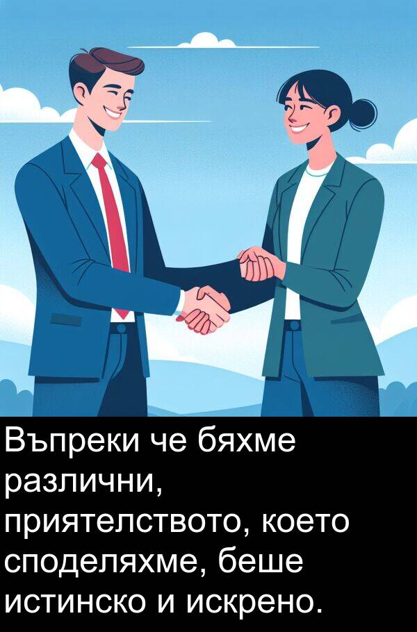 искрено: Въпреки че бяхме различни, приятелството, което споделяхме, беше истинско и искрено.