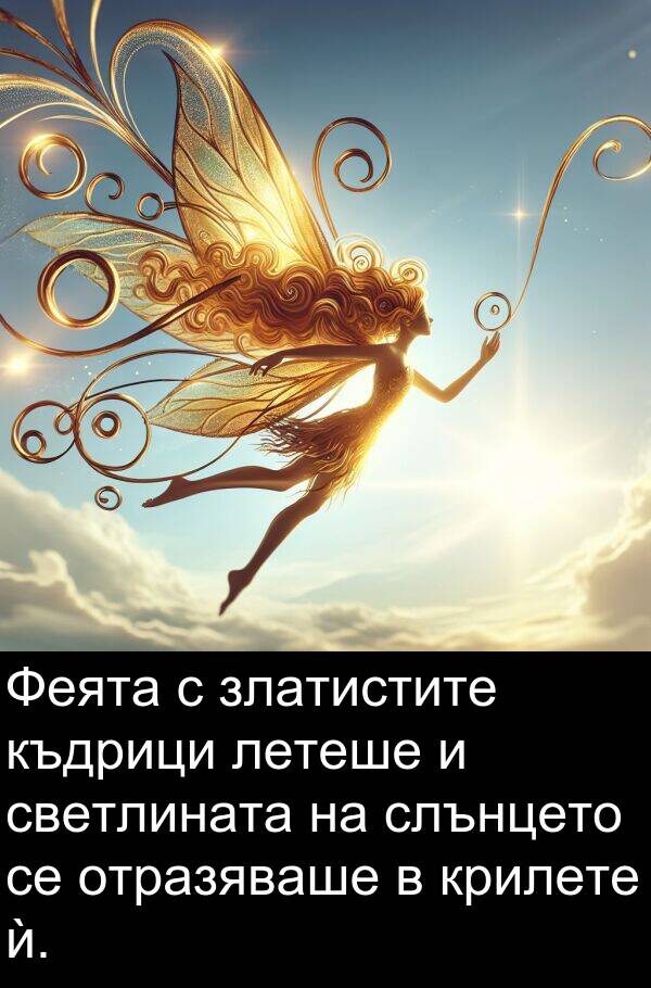 летеше: Феята с златистите къдрици летеше и светлината на слънцето се отразяваше в крилете ѝ.