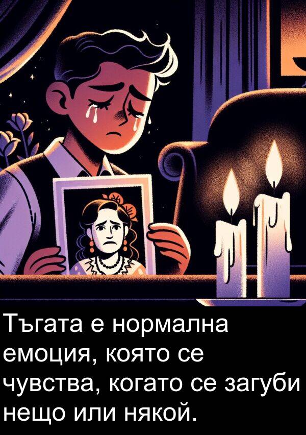 нещо: Тъгата е нормална емоция, която се чувства, когато се загуби нещо или някой.