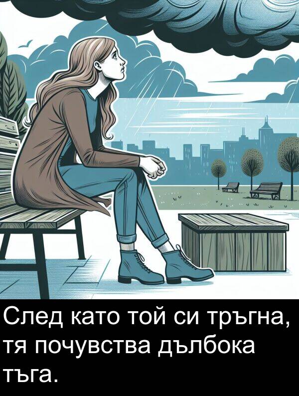 тъга: След като той си тръгна, тя почувства дълбока тъга.
