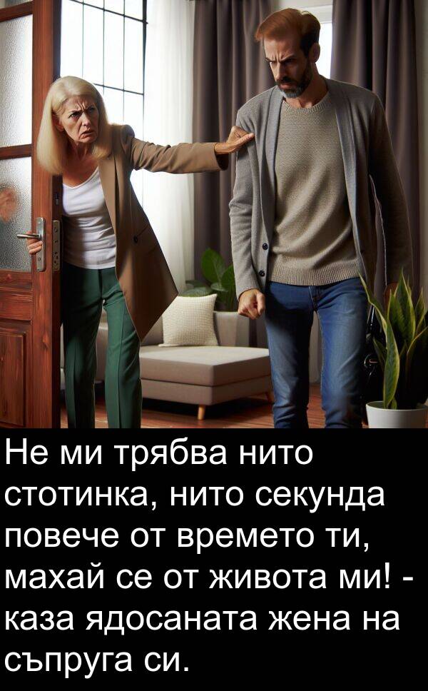 ядосаната: Не ми трябва нито стотинка, нито секунда повече от времето ти, махай се от живота ми! - каза ядосаната жена на съпруга си.