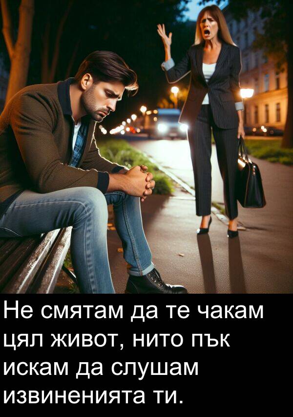 чакам: Не смятам да те чакам цял живот, нито пък искам да слушам извиненията ти.