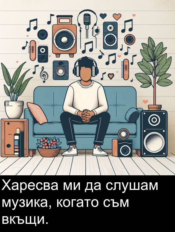 съм: Харесва ми да слушам музика, когато съм вкъщи.